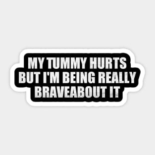 My Tummy Hurts But I'm Being Really Brave About It Sticker